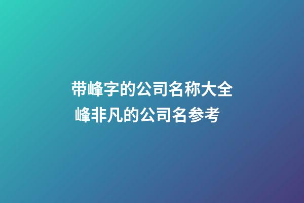 带峰字的公司名称大全 峰非凡的公司名参考-第1张-公司起名-玄机派